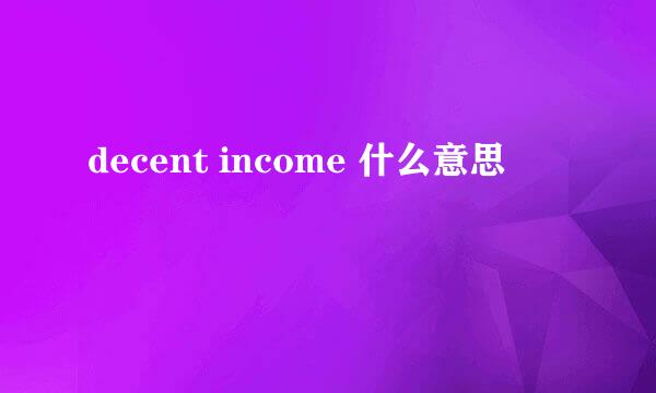 decent income 什么意思