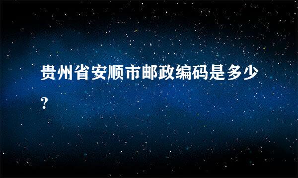 贵州省安顺市邮政编码是多少？