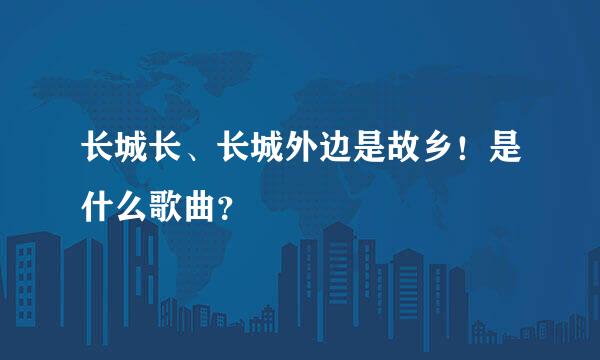 长城长、长城外边是故乡！是什么歌曲？