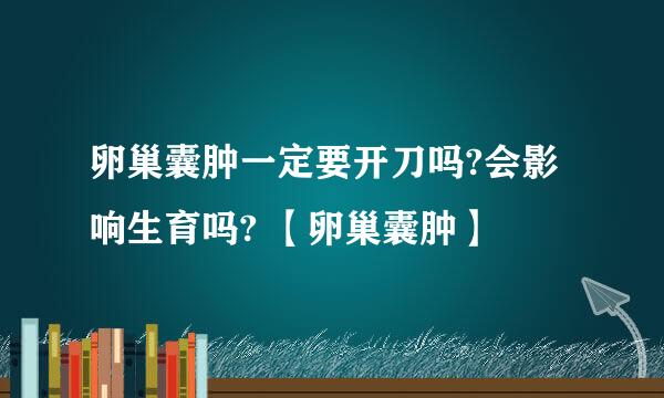 卵巢囊肿一定要开刀吗?会影响生育吗? 【卵巢囊肿】