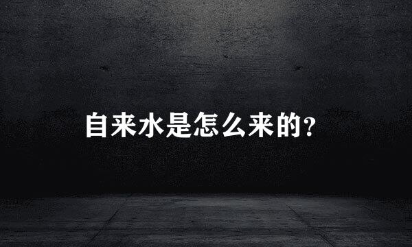 自来水是怎么来的？