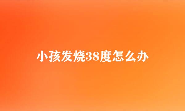 小孩发烧38度怎么办