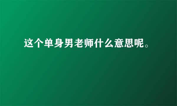 这个单身男老师什么意思呢。