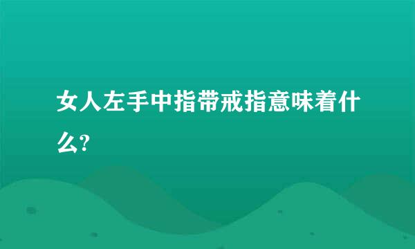 女人左手中指带戒指意味着什么?