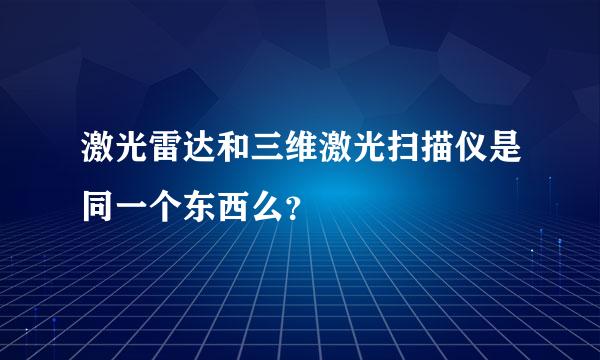 激光雷达和三维激光扫描仪是同一个东西么？