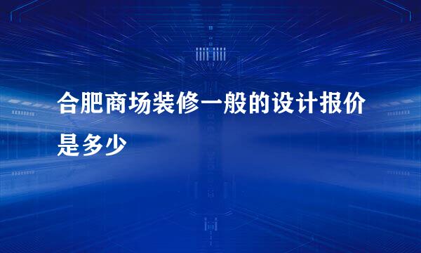 合肥商场装修一般的设计报价是多少