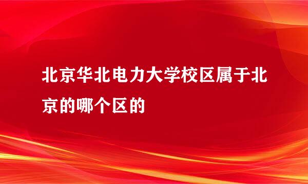 北京华北电力大学校区属于北京的哪个区的