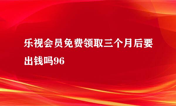 乐视会员免费领取三个月后要出钱吗96