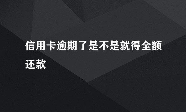 信用卡逾期了是不是就得全额还款