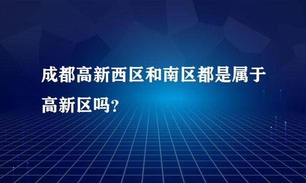 成都高新西区和南区都是属于高新区吗？