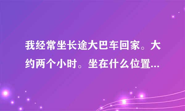 我经常坐长途大巴车回家。大约两个小时。坐在什么位置最安全？