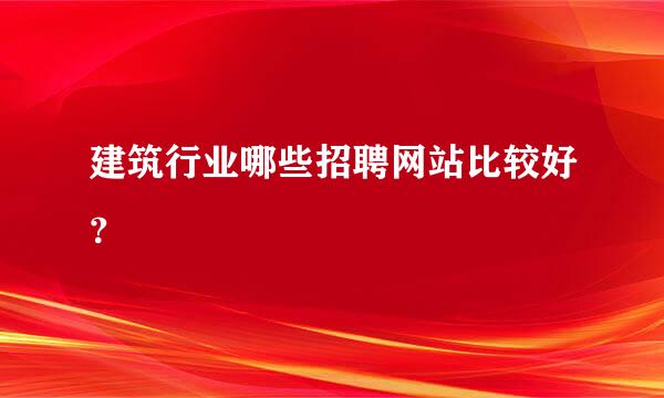 建筑行业哪些招聘网站比较好？