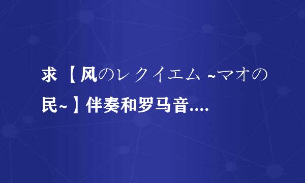 求 【风のレクイエム ~マオの民~】伴奏和罗马音.日文歌词.中文歌词！