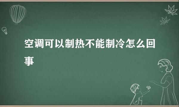 空调可以制热不能制冷怎么回事