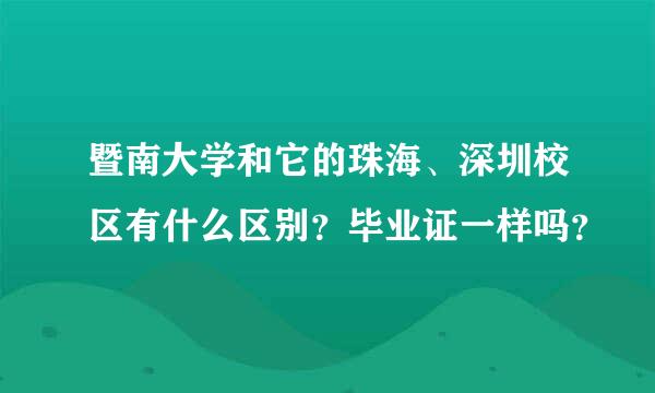 暨南大学和它的珠海、深圳校区有什么区别？毕业证一样吗？