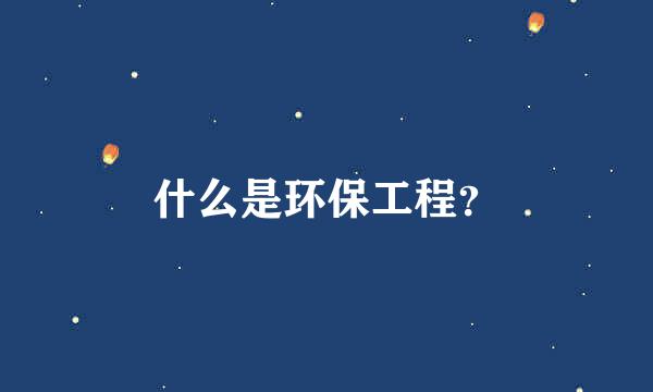 什么是环保工程？