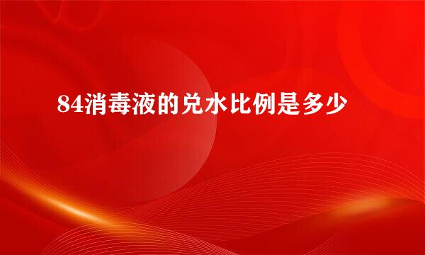 84消毒液的兑水比例是多少