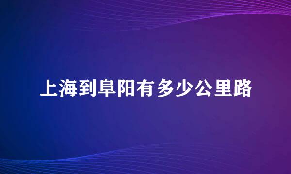 上海到阜阳有多少公里路