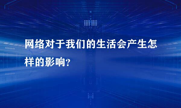 网络对于我们的生活会产生怎样的影响？