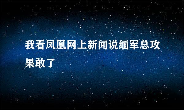 我看凤凰网上新闻说缅军总攻果敢了