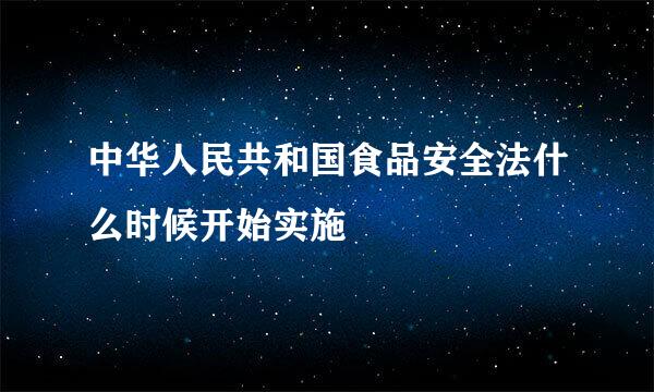 中华人民共和国食品安全法什么时候开始实施