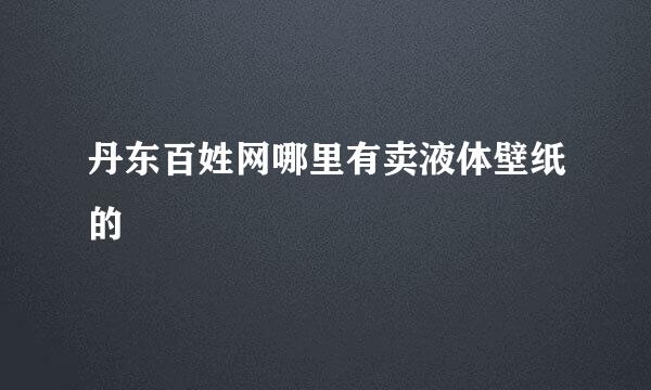 丹东百姓网哪里有卖液体壁纸的