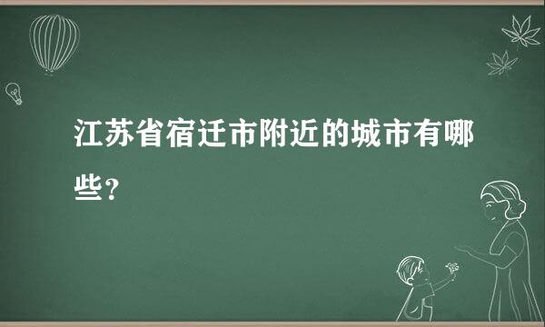 江苏省宿迁市附近的城市有哪些？