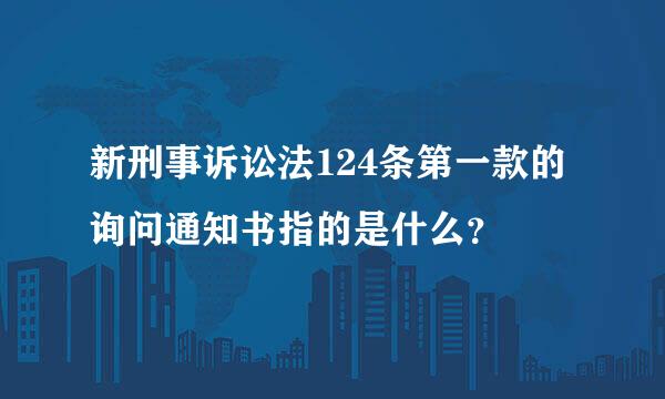 新刑事诉讼法124条第一款的询问通知书指的是什么？