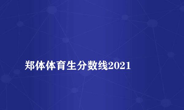 
郑体体育生分数线2021
