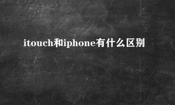 itouch和iphone有什么区别