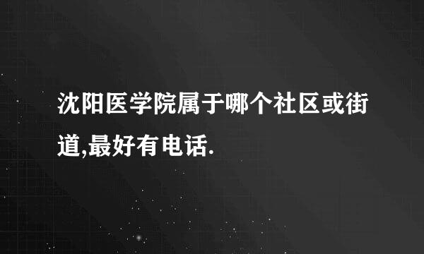 沈阳医学院属于哪个社区或街道,最好有电话.