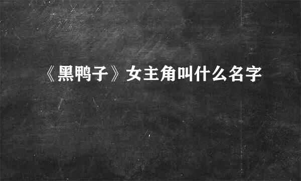 《黑鸭子》女主角叫什么名字