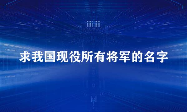 求我国现役所有将军的名字