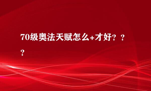 70级奥法天赋怎么+才好？？？