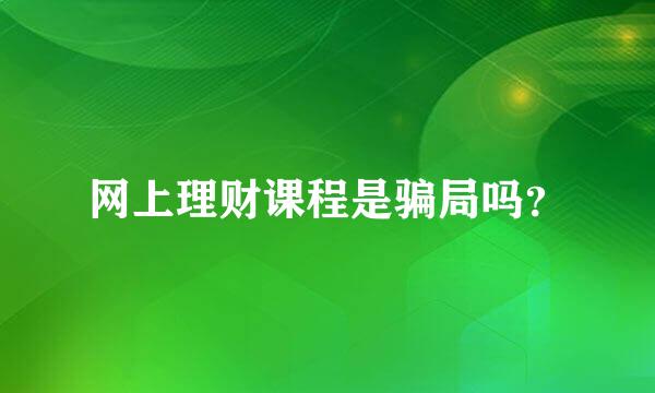 网上理财课程是骗局吗？