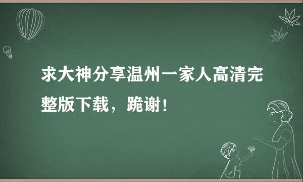 求大神分享温州一家人高清完整版下载，跪谢！