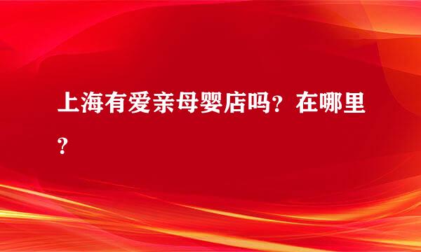 上海有爱亲母婴店吗？在哪里？