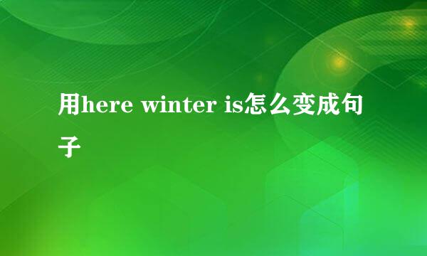 用here winter is怎么变成句子