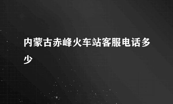 内蒙古赤峰火车站客服电话多少