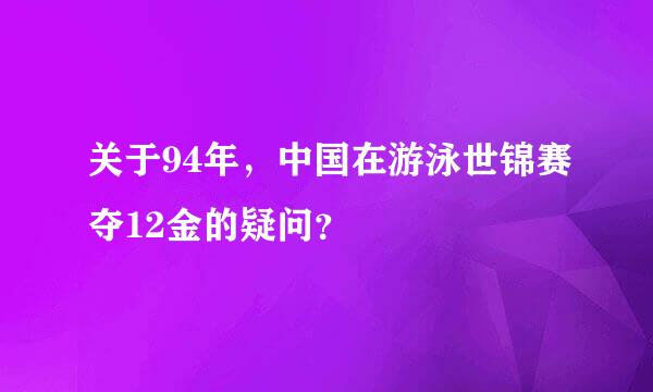 关于94年，中国在游泳世锦赛夺12金的疑问？