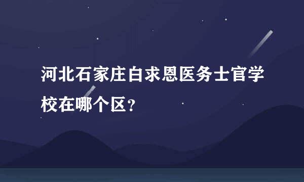 河北石家庄白求恩医务士官学校在哪个区？