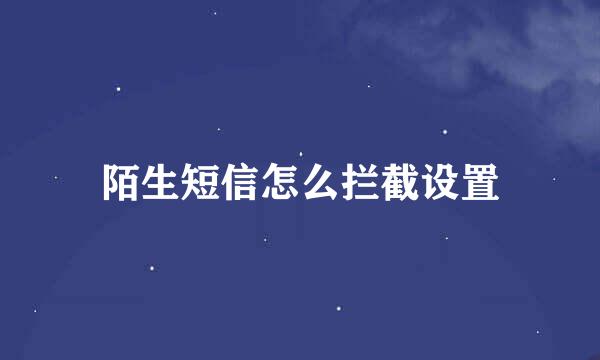 陌生短信怎么拦截设置