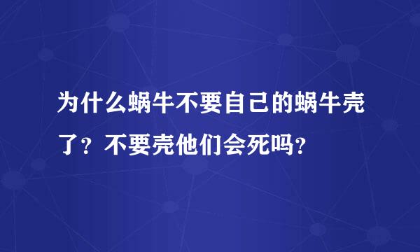 为什么蜗牛不要自己的蜗牛壳了？不要壳他们会死吗？