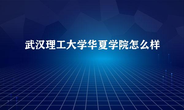 武汉理工大学华夏学院怎么样