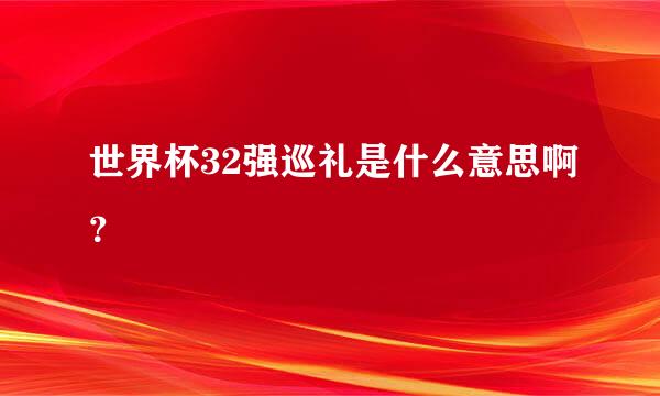 世界杯32强巡礼是什么意思啊？