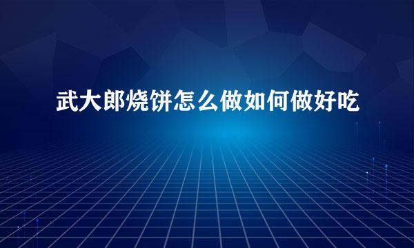 武大郎烧饼怎么做如何做好吃