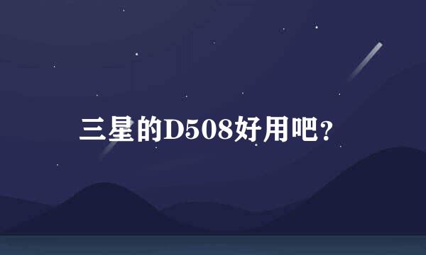 三星的D508好用吧？