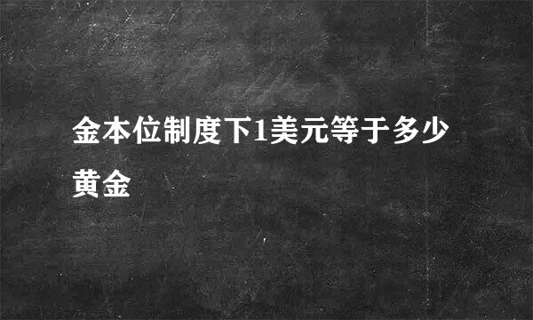 金本位制度下1美元等于多少黄金