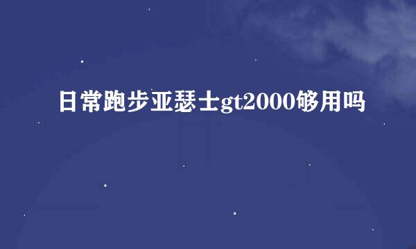 日常跑步亚瑟士gt2000够用吗