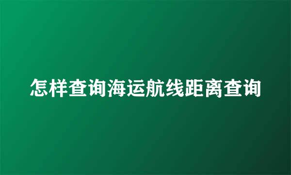 怎样查询海运航线距离查询